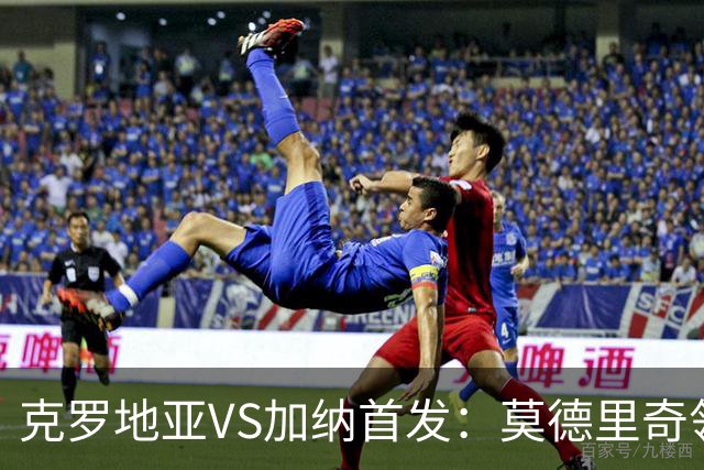 克罗地亚VS加纳首发：莫德里奇领军 佩里西奇科瓦契奇