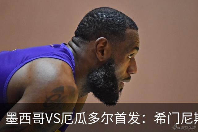 墨西哥VS厄瓜多尔首发：希门尼斯先发 帕乔凯塞多出战