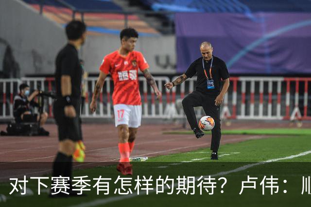 对下赛季有怎样的期待？卢伟：顺其自然 我们还有很大提升空间