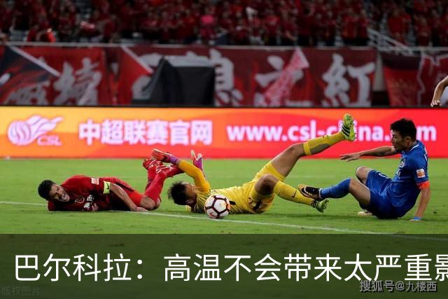 巴尔科拉：高温不会带来太严重影响，德尚让我注意和姆巴佩换位