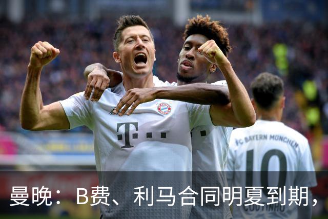 曼晚：B费、利马合同明夏到期，曼联有两人的续约选项