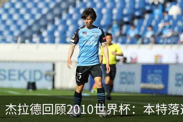 杰拉德回顾2010世界杯：本特落选+费迪南德缺阵，对我们影响很大