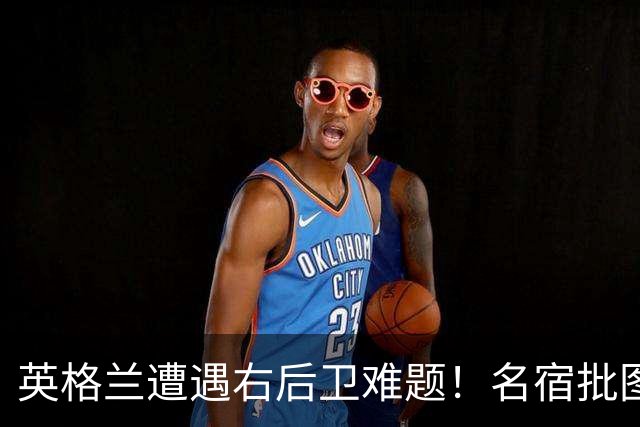 英格兰遭遇右后卫难题！名宿批图赫尔：不带阿诺德是个错误