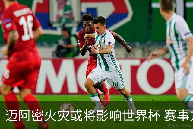 迈阿密火灾或将影响世界杯 赛事方尚未进行赛程调整