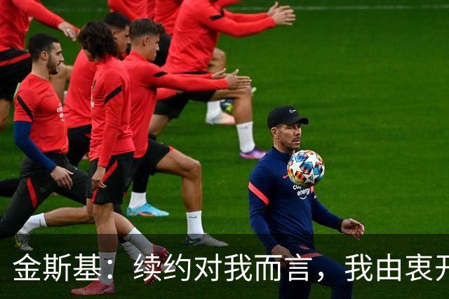 金斯基：续约对我而言，我由衷开心，也能感受到俱乐部对我的信任